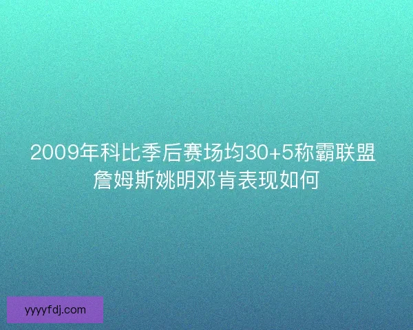 2009年科比季后赛场均30+5称霸联盟 詹姆斯姚明邓肯表现如何