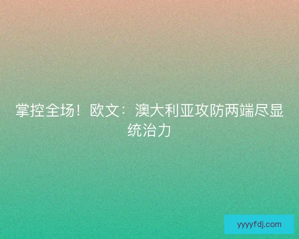 掌控全场！欧文：澳大利亚攻防两端尽显统治力